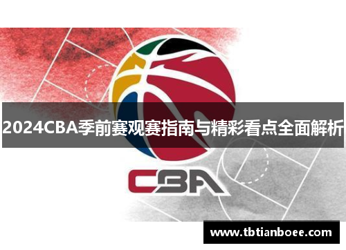 2024CBA季前赛观赛指南与精彩看点全面解析